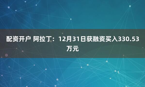 配资开户 阿拉丁:12月31日获融资买入330.53万元