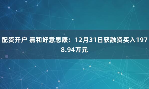 配资开户 嘉和好意思康:12月31日获融资买入1978.94万元