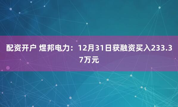 配资开户 煜邦电力:12月31日获融资买入233.37万元