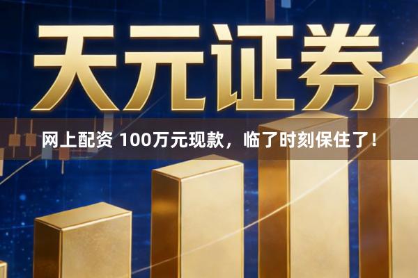 网上配资 100万元现款，临了时刻保住了！