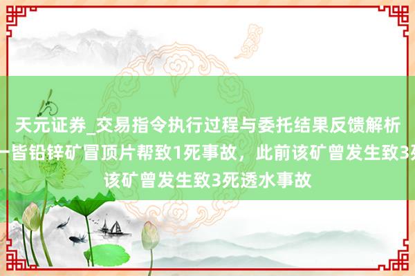 天元证券_交易指令执行过程与委托结果反馈解析 重庆透露一皆铅锌矿冒顶片帮致1死事故，此前该矿曾发生致3死透水事故
