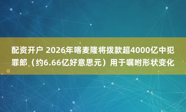 配资开户 2026年喀麦隆将拨款超4000亿中犯罪郎(约6.66亿好意思元)用于嘱咐形状变化