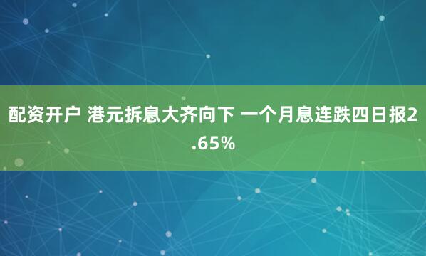 配资开户 港元拆息大齐向下 一个月息连跌四日报2.65%