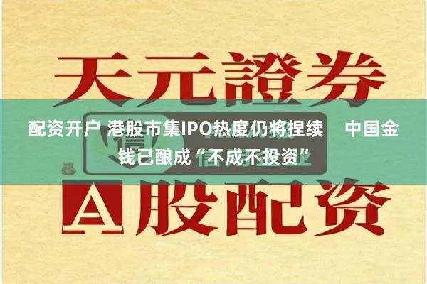 配资开户 港股市集IPO热度仍将捏续    中国金钱已酿成“不成不投资”